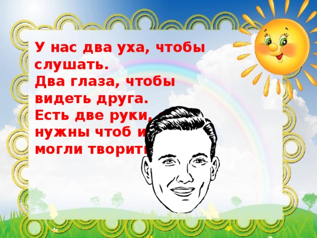 У нас два уха, чтобы слушать. Два глаза, чтобы видеть друга. Есть две руки, они нужны чтоб ими мы могли творить.