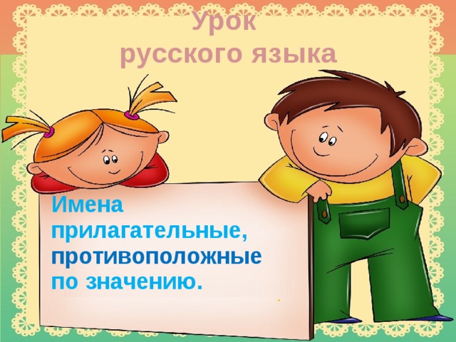 Урок русского языка Имена прилагательные, противоположные по значению. .