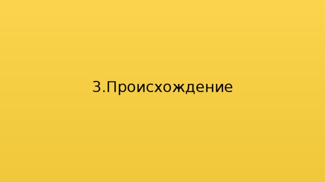 3.Происхождение