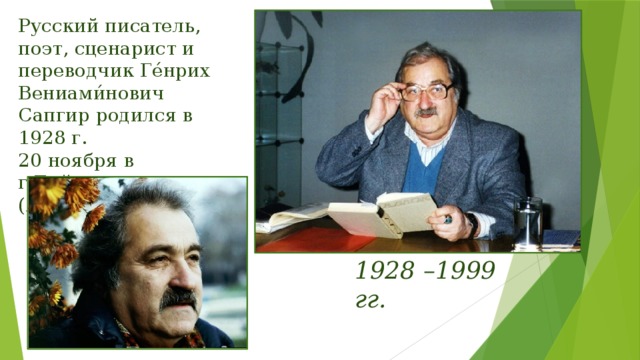 Русский писатель, поэт, сценарист и переводчик Ге́нрих Вениами́нович Сапгир родился в 1928 г. 20 ноября в г.Бийске (Алтайский край). 1928 –1999 гг.