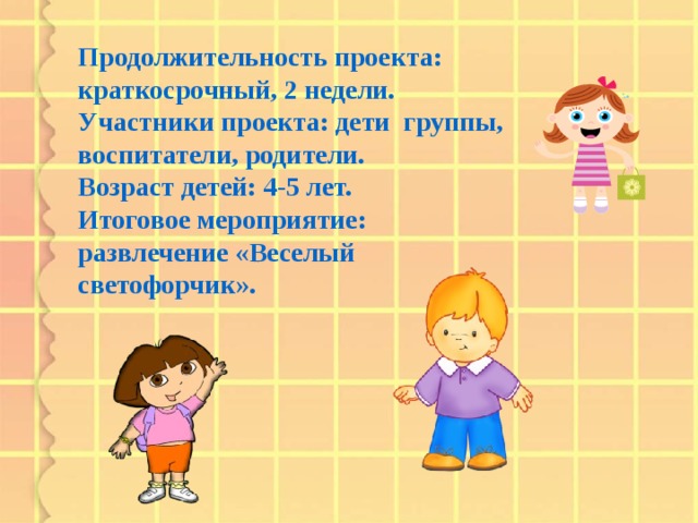 Продолжительность проекта: краткосрочный, 2 недели.  Участники проекта: дети группы, воспитатели, родители.  Возраст детей: 4-5 лет.  Итоговое мероприятие: развлечение «Веселый светофорчик».