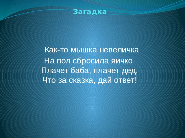 Загадка   Как-то мышка невеличка  На пол сбросила яичко.  Плачет баба, плачет дед.  Что за сказка, дай ответ!