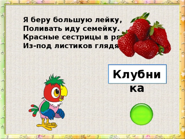 Я беру большую лейку, Поливать иду семейку. Красные сестрицы в ряд Из-под листиков глядят. Клубника