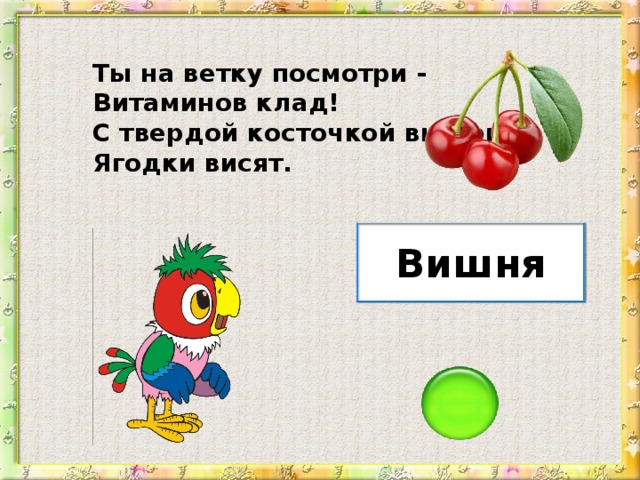 Ты на ветку посмотри - Витаминов клад! С твердой косточкой внутри Ягодки висят. Вишня