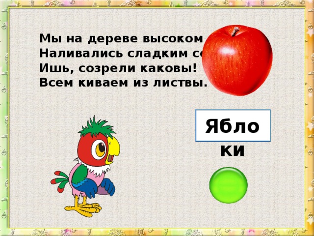 Мы на дереве высоком Наливались сладким соком. Ишь, созрели каковы! Всем киваем из листвы. Яблоки