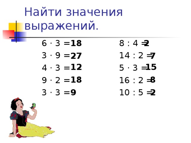 Найти значения выражений. 6 · 3 = 8 : 4 = 3 · 9 = 14 : 2 = 4 · 3 = 5 · 3 = 9 · 2 = 16 : 2 = 3 · 3 = 10 : 5 = 18 2 27 7 12 15 18 8 9 2