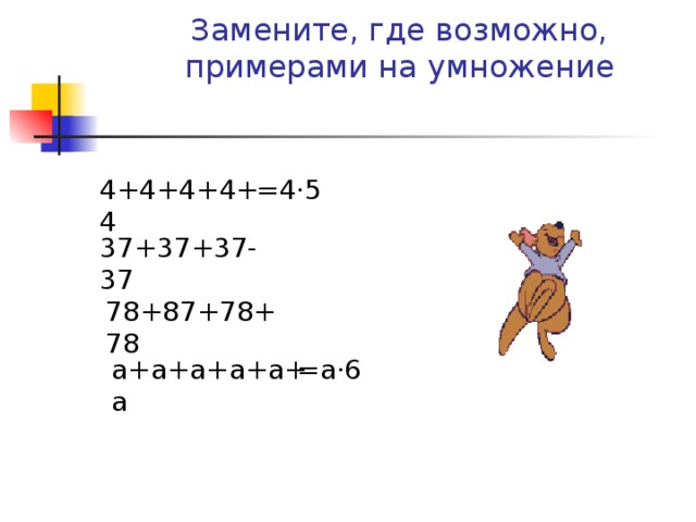 Замените, где возможно, примерами на умножение 4+4+4+4+4 =4 ·5 37+37+37-37 78+87+78+78 а+а+а+а+а+а =а ·6