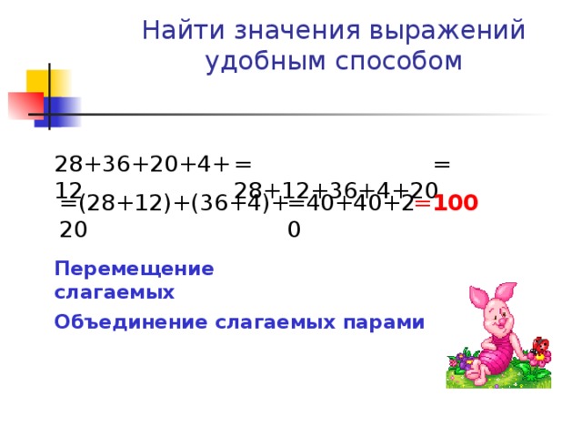 Найти значения выражений удобным способом 28+36+20+4+12 = 28+12+36+4+20 = =(28+12)+(36+4)+20 =40+40+20 = 100 Перемещение слагаемых Объединение слагаемых парами