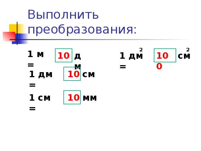 Выполнить преобразования: 2 2 1 м = см дм 10 100 1 дм = 1 дм = см 10 10 мм 1 см = Чем отличаются записи в левом столбике от записи в правом столбике? (В левой части единицы длины, в правом – площади)