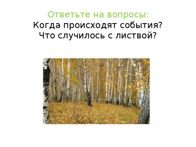 Ответьте на вопросы:  Когда происходят события?  Что случилось с листвой?