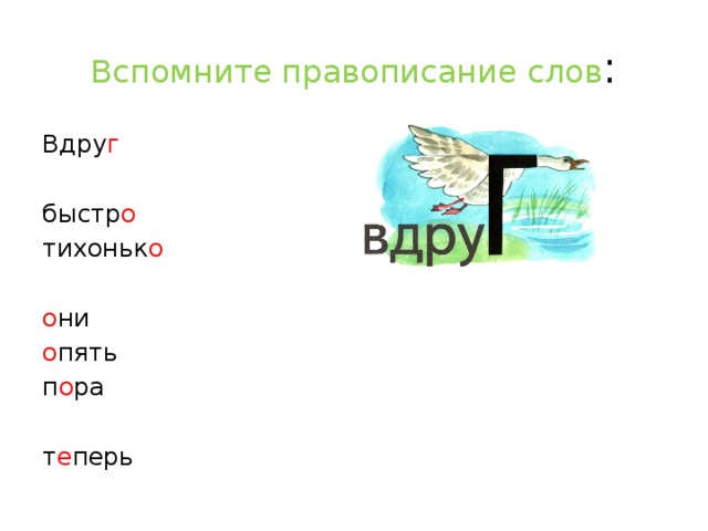 Вспомните правописание слов : Вдру г быстр о тихоньк о о ни о пять п о ра т е перь