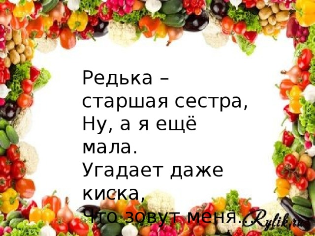 Редька – старшая сестра, Ну, а я ещё мала. Угадает даже киска, Что зовут меня...