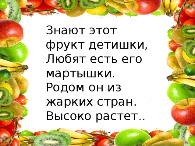 Знают этот фрукт детишки, Любят есть его мартышки. Родом он из жарких стран. Высоко растет..