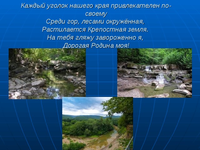 Каждый уголок нашего края привлекателен по-своему  Среди гор, лесами окружённая,  Растилается Крепостная земля.  На тебя гляжу завороженно я,  Дорогая Родина моя!