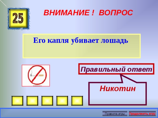 Никотин ВНИМАНИЕ ! ВОПРОС Его капля убивает лошадь  Правильный ответ Правила игры Продолжить игру