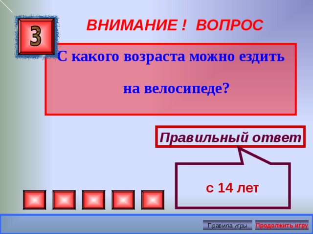 с 14 лет ВНИМАНИЕ ! ВОПРОС С какого возраста можно ездить на велосипеде? Правильный ответ Правила игры Продолжить игру