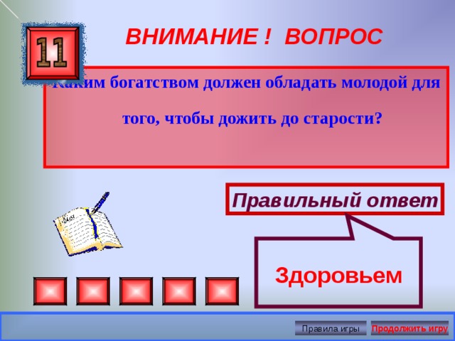 Здоровьем ВНИМАНИЕ ! ВОПРОС Каким богатством должен обладать молодой для того, чтобы дожить до старости?  Правильный ответ Правила игры Продолжить игру