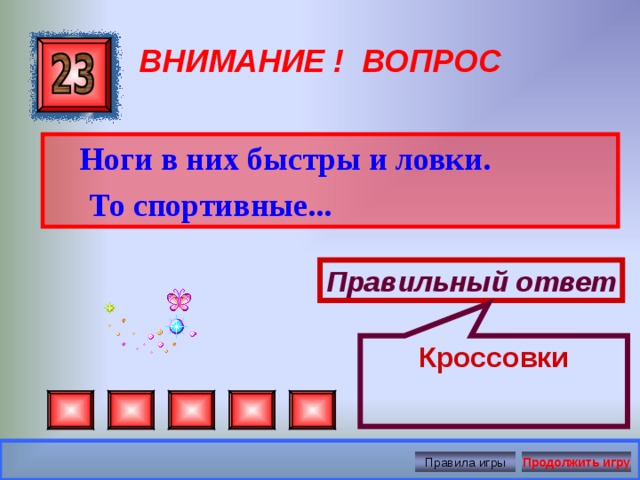 Кроссовки ВНИМАНИЕ ! ВОПРОС  Ноги в них быстры и ловки.  То спортивные...  Правильный ответ Правила игры Продолжить игру