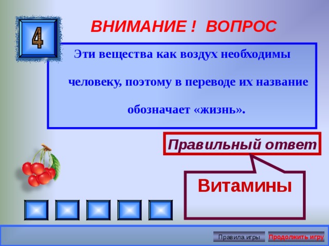 Витамины ВНИМАНИЕ ! ВОПРОС Эти вещества как воздух необходимы человеку, поэтому в переводе их название обозначает «жизнь».  Правильный ответ Правила игры Продолжить игру