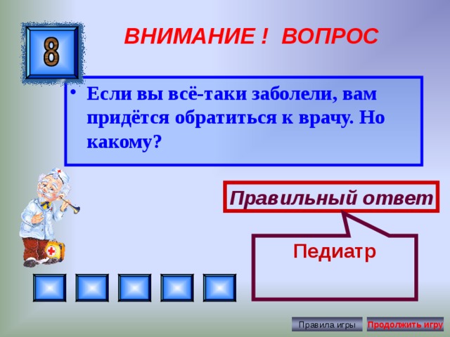 Педиатр ВНИМАНИЕ ! ВОПРОС Если вы всё-таки заболели, вам придётся обратиться к врачу. Но какому? Правильный ответ Правила игры Продолжить игру