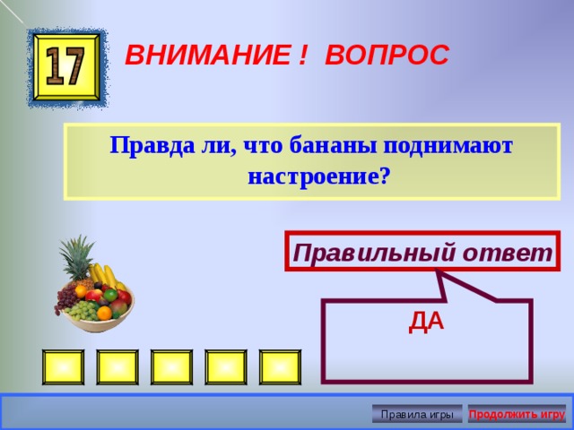 ДА ВНИМАНИЕ ! ВОПРОС Правда ли, что бананы поднимают настроение? Правильный ответ Правила игры Продолжить игру