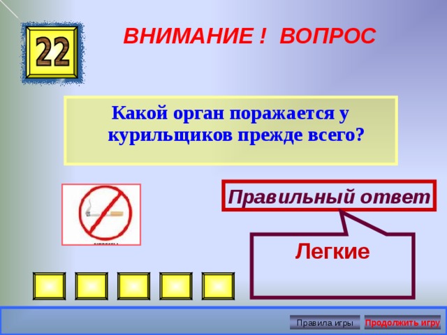 Легкие ВНИМАНИЕ ! ВОПРОС Какой орган поражается у курильщиков прежде всего? Правильный ответ Правила игры Продолжить игру