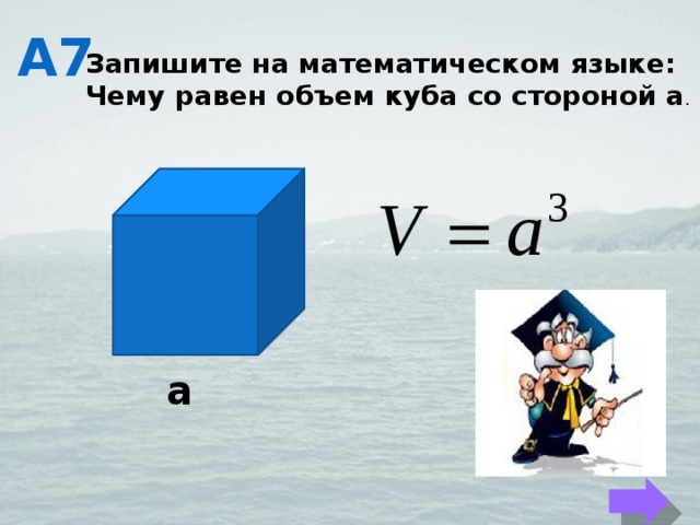 А7 Запишите на математическом языке: Чему равен объем куба со стороной а . а