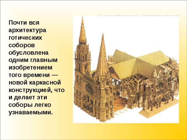Почти вся архитектура готических соборов обусловлена одним главным изобретением того времени — новой каркасной конструкцией, что и делает эти соборы легко узнаваемыми.