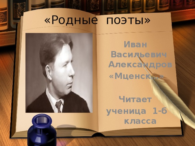 «Родные поэты» Иван Васильевич Александров «Мценск…»  Читает ученица 1-б класса