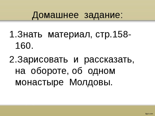 Домашнее задание: 1.Знать материал, стр.158-160. 2.Зарисовать и рассказать, на обороте, об одном монастыре Молдовы.