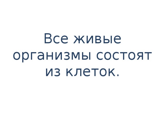 Все живые организмы состоят из клеток.