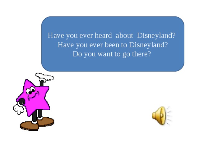 Have you ever heard about Disneyland? Have you ever been to Disneyland? Do you want to go there?