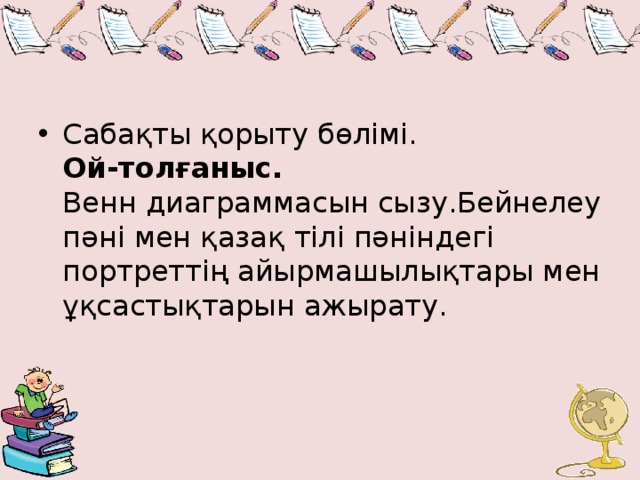 Сабақты қорыту бөлімі.   Ой-толғаныс.   Венн диаграммасын сызу.Бейнелеу пәні мен қазақ тілі пәніндегі портреттің айырмашылықтары мен ұқсастықтарын ажырату. 