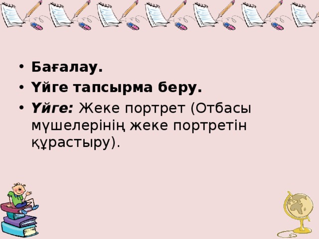 Бағалау. Үйге тапсырма беру. Үйге: Жеке портрет (Отбасы мүшелерінің жеке портретін құрастыру).