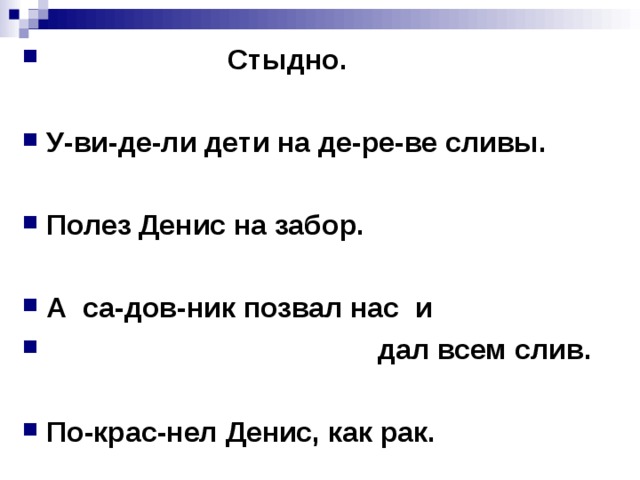 Стыдно.  У-ви-де-ли дети на де-ре-ве сливы.  Полез Денис на забор.  А са-дов-ник позвал нас и  дал всем слив.  По-крас-нел Денис, как рак.