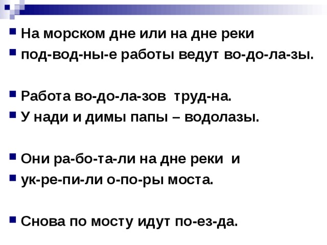 На морском дне или на дне реки под-вод-ны-е работы ведут во-до-ла-зы.  Работа во-до-ла-зов труд-на. У нади и димы папы – водолазы.  Они ра-бо-та-ли на дне реки и ук-ре-пи-ли о-по-ры моста.  Снова по мосту идут по-ез-да.