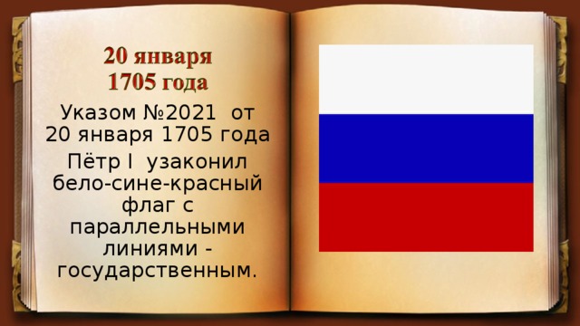 Указом №2021 от 20 января 1705 года Пётр I узаконил бело-сине-красный флаг с параллельными линиями - государственным.