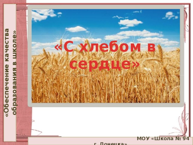 «Обеспечение качества образования в школе» «С хлебом в сердце»  МОУ «Школа № 94 г. Донецка»