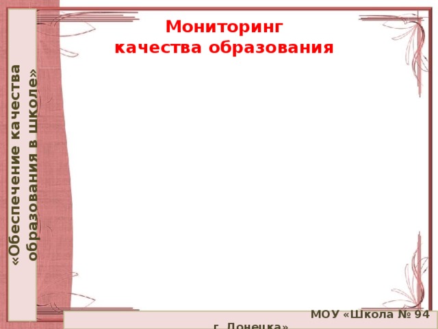 «Обеспечение качества образования в школе» Мониторинг  качества образования  МОУ «Школа № 94 г. Донецка»