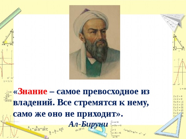 « Знание – самое превосходное из владений. Все стремятся к нему, само же оно не приходит».       Ал-Бируни
