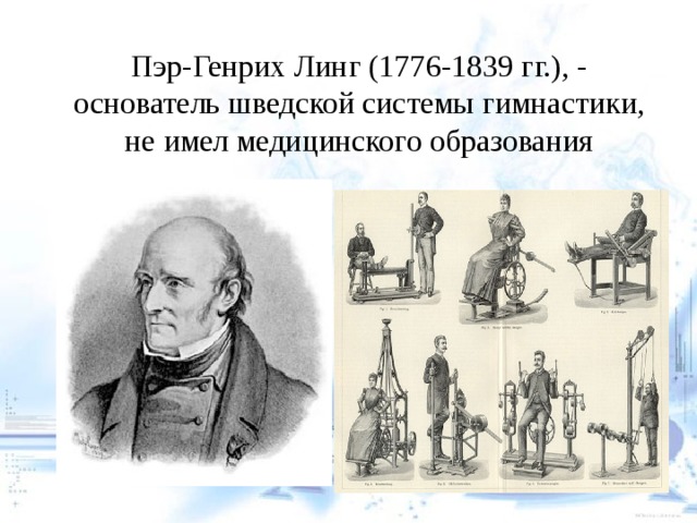 Пэр-Генрих Линг (1776-1839 гг.), - основатель шведской системы гимнастики, не имел медицинского образования