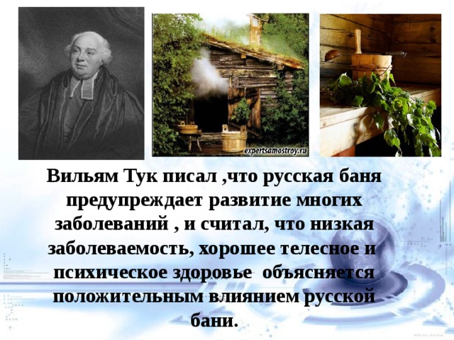 Вильям Тук писал ,что русская баня предупреждает развитие многих заболеваний , и считал, что низкая заболеваемость, хорошее телесное и психическое здоровье объясняется положительным влиянием русской бани.