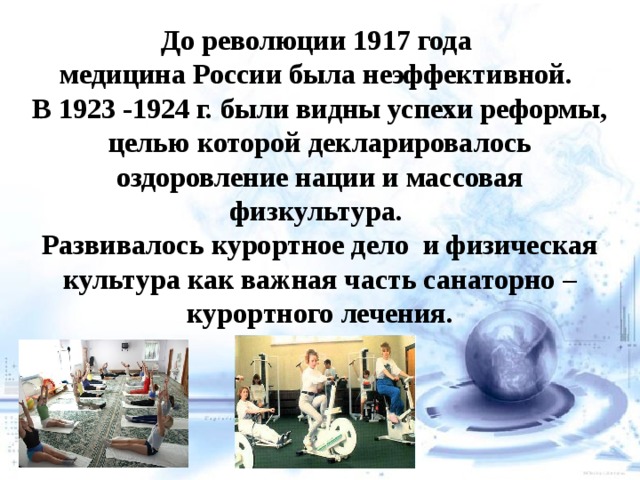До революции 1917 года медицина России была неэффективной. В 1923 -1924 г. были видны успехи реформы, целью которой декларировалось оздоровление нации и массовая физкультура.  Развивалось курортное дело и физическая культура как важная часть санаторно –курортного лечения.