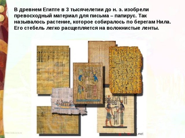 В древнем Египте в 3 тысячелетии до н. э. изобрели превосходный материал для письма – папирус. Так называлось растение, которое собиралось по берегам Нила. Его стебель легко расщепляется на волокнистые ленты. 