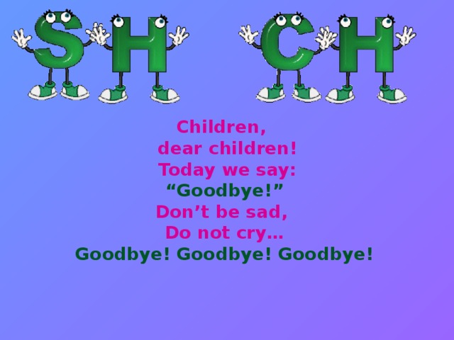 Children,  dear children!  Today we say:  “Goodbye!”  Don’t be sad,  Do not cry…  Goodbye! Goodbye! Goodbye!