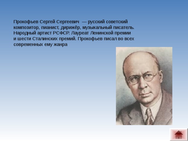 Прокофьев Сергей Сергеевич — русский советский композитор, пианист, дирижёр, музыкальный писатель. Народный артист РСФСР. Лауреат Ленинской премии и шести Сталинских премий. Прокофьев писал во всех современных ему жанра