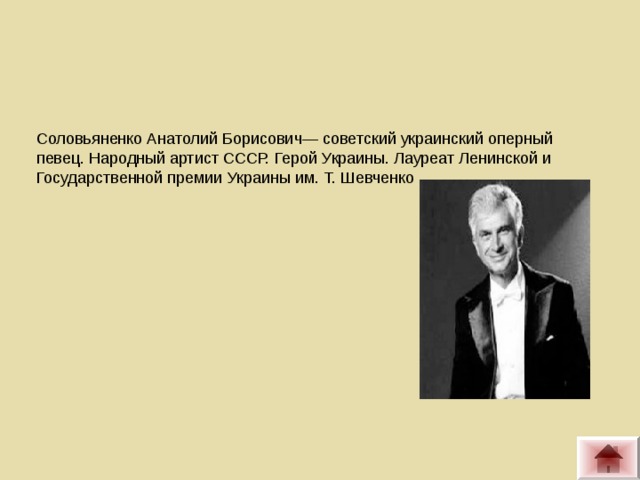 Соловьяненко Анатолий Борисович— советский украинский оперный певец. Народный артист СССР. Герой Украины. Лауреат Ленинской и Государственной премии Украины им. Т. Шевченко