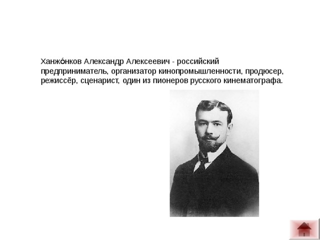 Ханжо́нков Александр Алексеевич - российский предприниматель, организатор кинопромышленности, продюсер, режиссёр, сценарист, один из пионеров русского кинематографа.