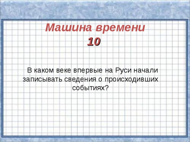 Машина времени 10    В каком веке впервые на Руси начали записывать сведения о происходивших событиях?