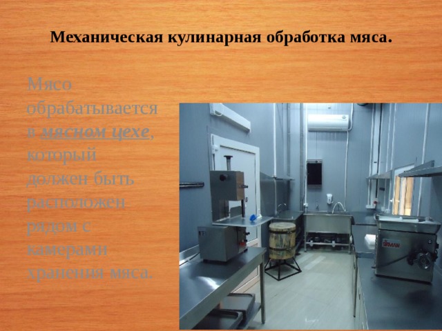 Механическая кулинарная обработка мяса. Мясо обрабатывается в мясном цехе , который должен быть расположен рядом с камерами хранения мяса.